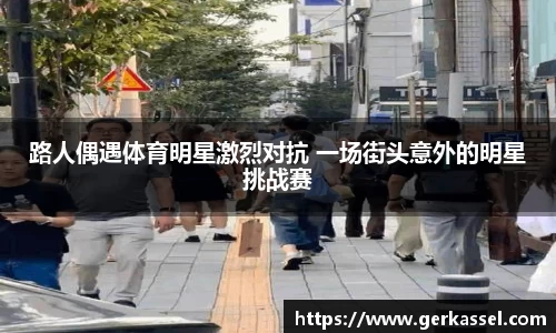 路人偶遇体育明星激烈对抗 一场街头意外的明星挑战赛