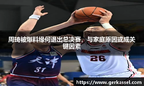 周琦被爆料缘何退出总决赛，与家庭原因或成关键因素