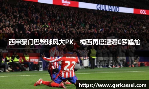 西甲豪门巴黎球风大PK，梅西再度遭遇C罗尴尬