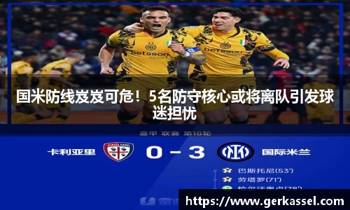 国米防线岌岌可危！5名防守核心或将离队引发球迷担忧