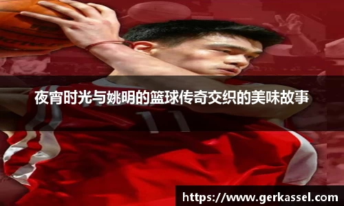 夜宵时光与姚明的篮球传奇交织的美味故事