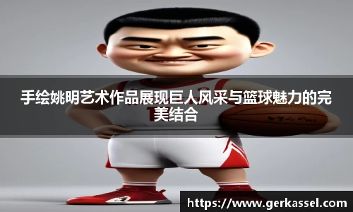 手绘姚明艺术作品展现巨人风采与篮球魅力的完美结合