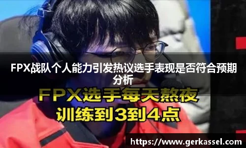 FPX战队个人能力引发热议选手表现是否符合预期分析