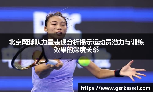 北京网球队力量表现分析揭示运动员潜力与训练效果的深度关系