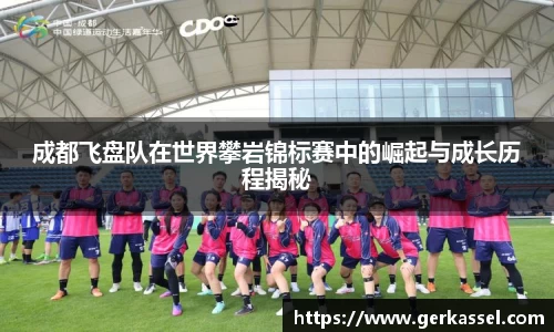 成都飞盘队在世界攀岩锦标赛中的崛起与成长历程揭秘