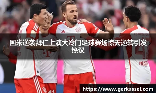 国米逆袭拜仁上演大冷门足球赛场惊天逆转引发热议