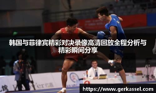 韩国与菲律宾精彩对决录像高清回放全程分析与精彩瞬间分享