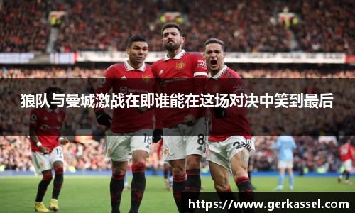 狼队与曼城激战在即谁能在这场对决中笑到最后