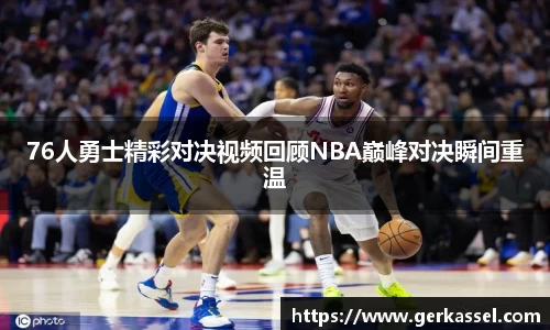 76人勇士精彩对决视频回顾NBA巅峰对决瞬间重温