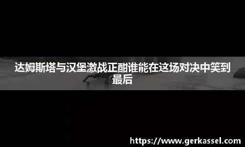 达姆斯塔与汉堡激战正酣谁能在这场对决中笑到最后
