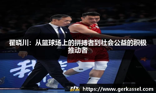 翟晓川：从篮球场上的拼搏者到社会公益的积极推动者