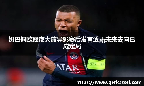 姆巴佩欧冠夜大放异彩赛后发言透露未来去向已成定局