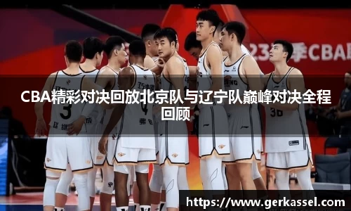 CBA精彩对决回放北京队与辽宁队巅峰对决全程回顾
