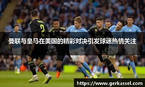 曼联与皇马在美国的精彩对决引发球迷热情关注